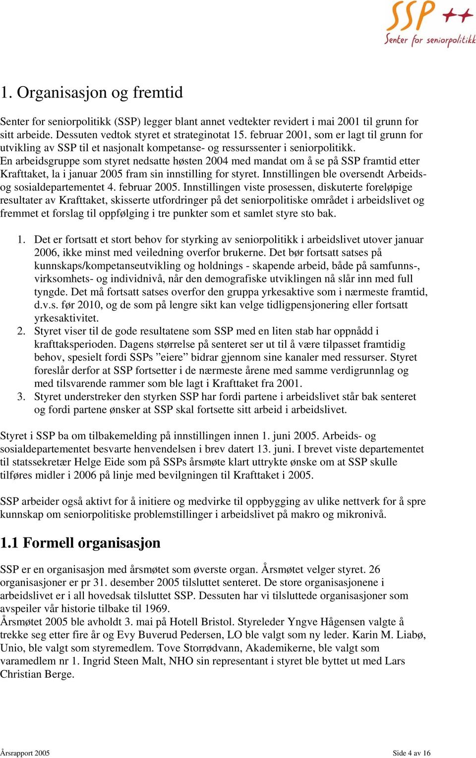 En arbeidsgruppe som styret nedsatte høsten 2004 med mandat om å se på SSP framtid etter Krafttaket, la i januar 2005 fram sin innstilling for styret.