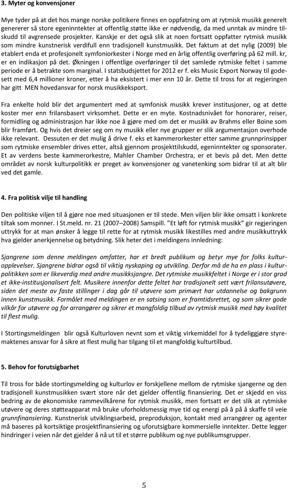 Det faktum at det nylig (2009) ble etablert enda et profesjonelt symfoniorkester i Norge med en årlig offentlig overføring på 62 mill. kr, er en indikasjon på det.