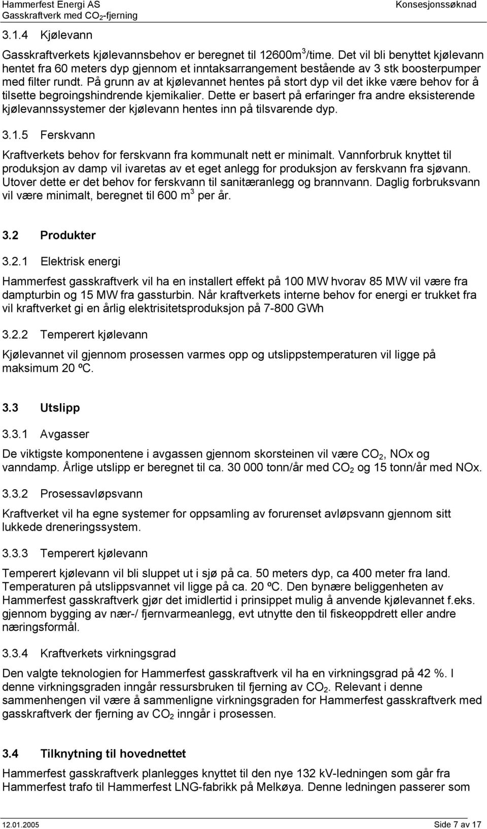 På grunn av at kjølevannet hentes på stort dyp vil det ikke være behov for å tilsette begroingshindrende kjemikalier.