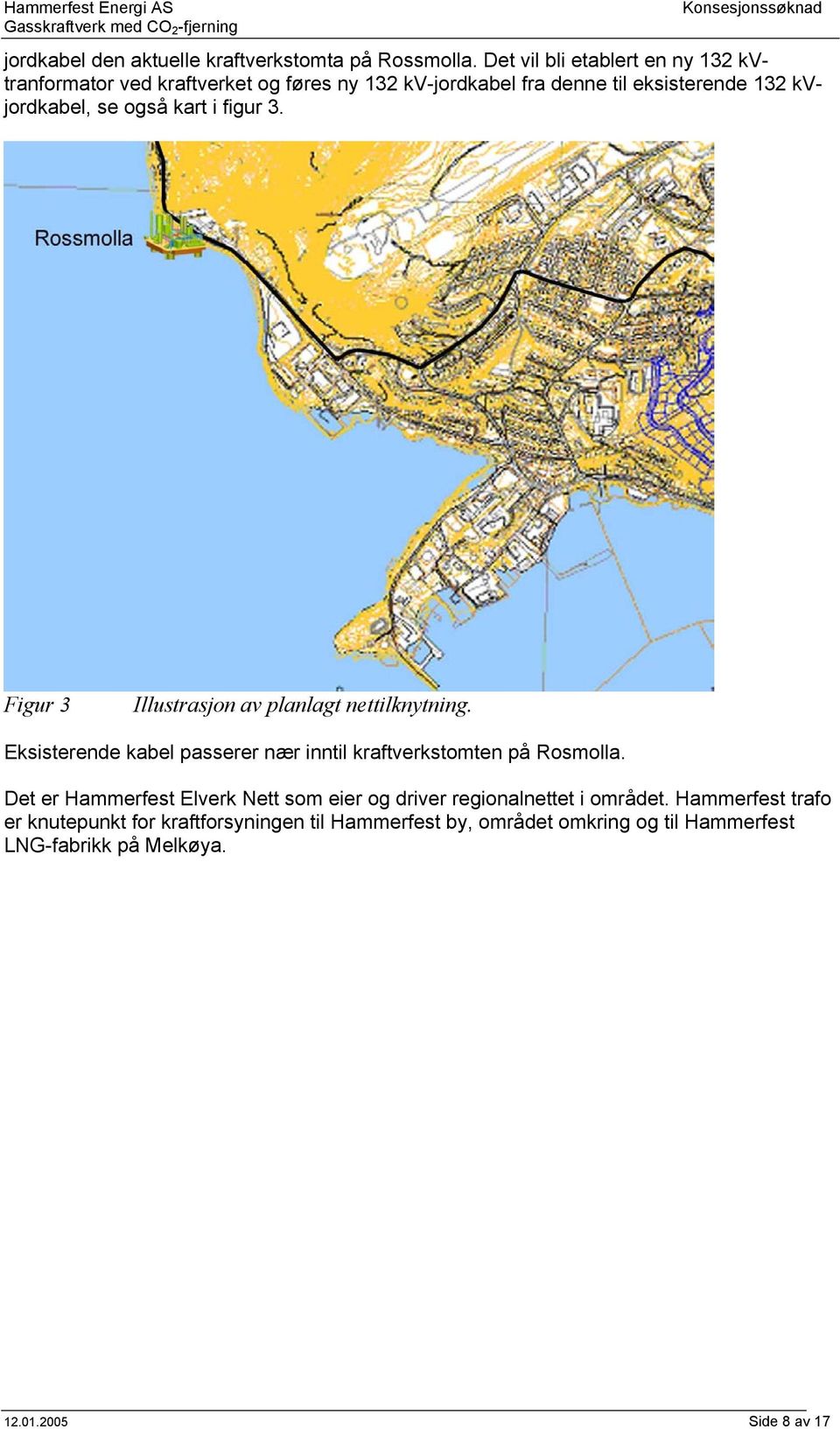 også kart i figur 3. Figur 3 Illustrasjon av planlagt nettilknytning. Eksisterende kabel passerer nær inntil kraftverkstomten på Rosmolla.