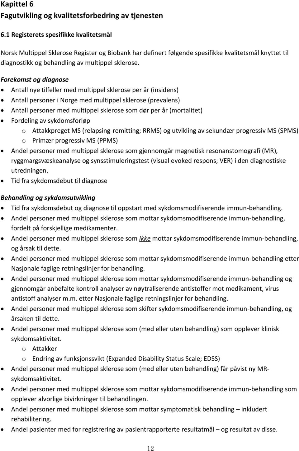 Forekomst og diagnose Antall nye tilfeller med multippel sklerose per år (insidens) Antall personer i Norge med multippel sklerose (prevalens) Antall personer med multippel sklerose som dør per år