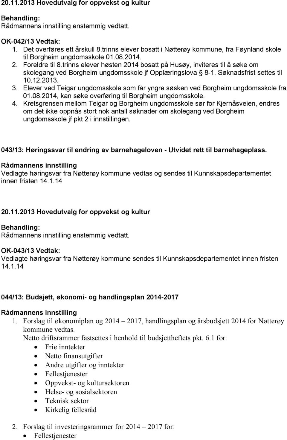 Elever ved Teigar ungdomsskole som får yngre søsken ved Borgheim ungdomsskole fra 01.08.2014, kan søke overføring til Borgheim ungdomsskole. 4.