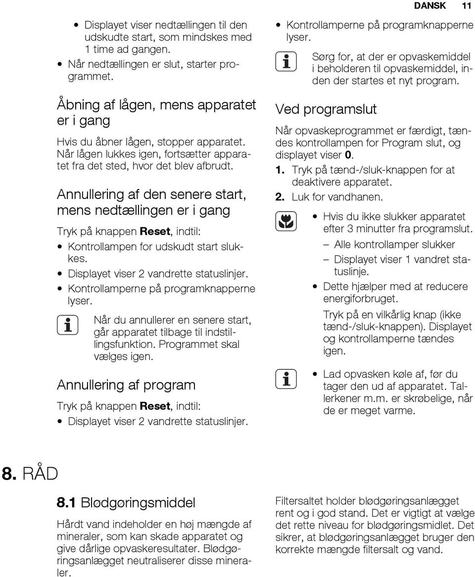 Annullering af den senere start, mens nedtællingen er i gang Tryk på knappen Reset, indtil: Kontrollampen for udskudt start slukkes. Displayet viser 2 vandrette statuslinjer.