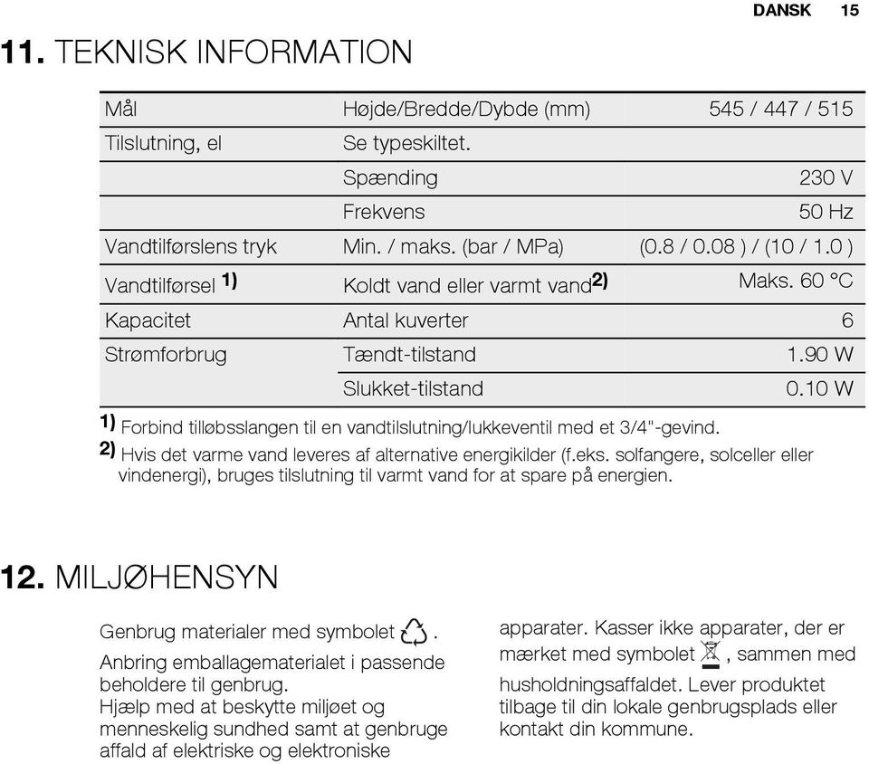 90 W Slukket-tilstand 1) Forbind tilløbsslangen til en vandtilslutning/lukkeventil med et 3/4"-gevind. 2) Hvis det varme vand leveres af alternative energikilder (f.eks.