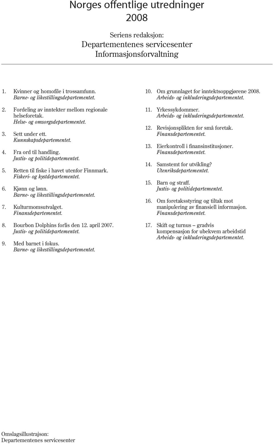 Sett under ett. Kunnskapsdepartementet. Fra ord til handling. Justis- og politidepartementet. Retten til fiske i havet utenfor Finnmark. Fiskeri- og kystdepartementet. Kjønn og lønn.