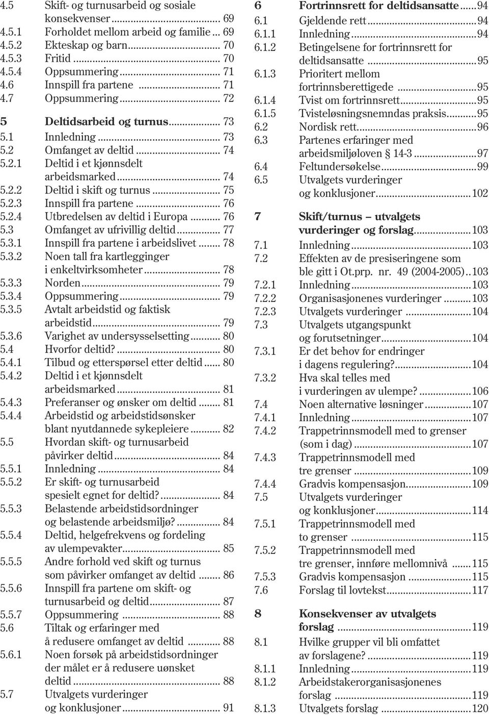 .. 75 5.2.3 Innspill fra partene... 76 5.2.4 Utbredelsen av deltid i Europa... 76 5.3 Omfanget av ufrivillig deltid... 77 5.3.1 Innspill fra partene i arbeidslivet... 78 5.3.2 Noen tall fra kartlegginger i enkeltvirksomheter.