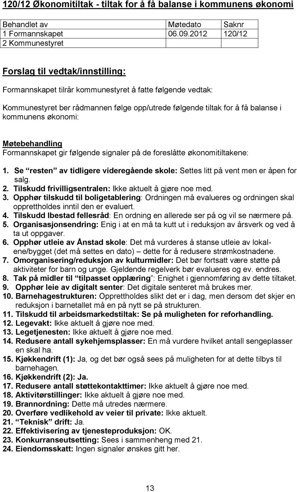 Formannskapet gir følgende signaler på de foreslåtte økonomitiltakene: 1. Se resten av tidligere videregående skole: Settes litt på vent men er åpen for salg. 2.