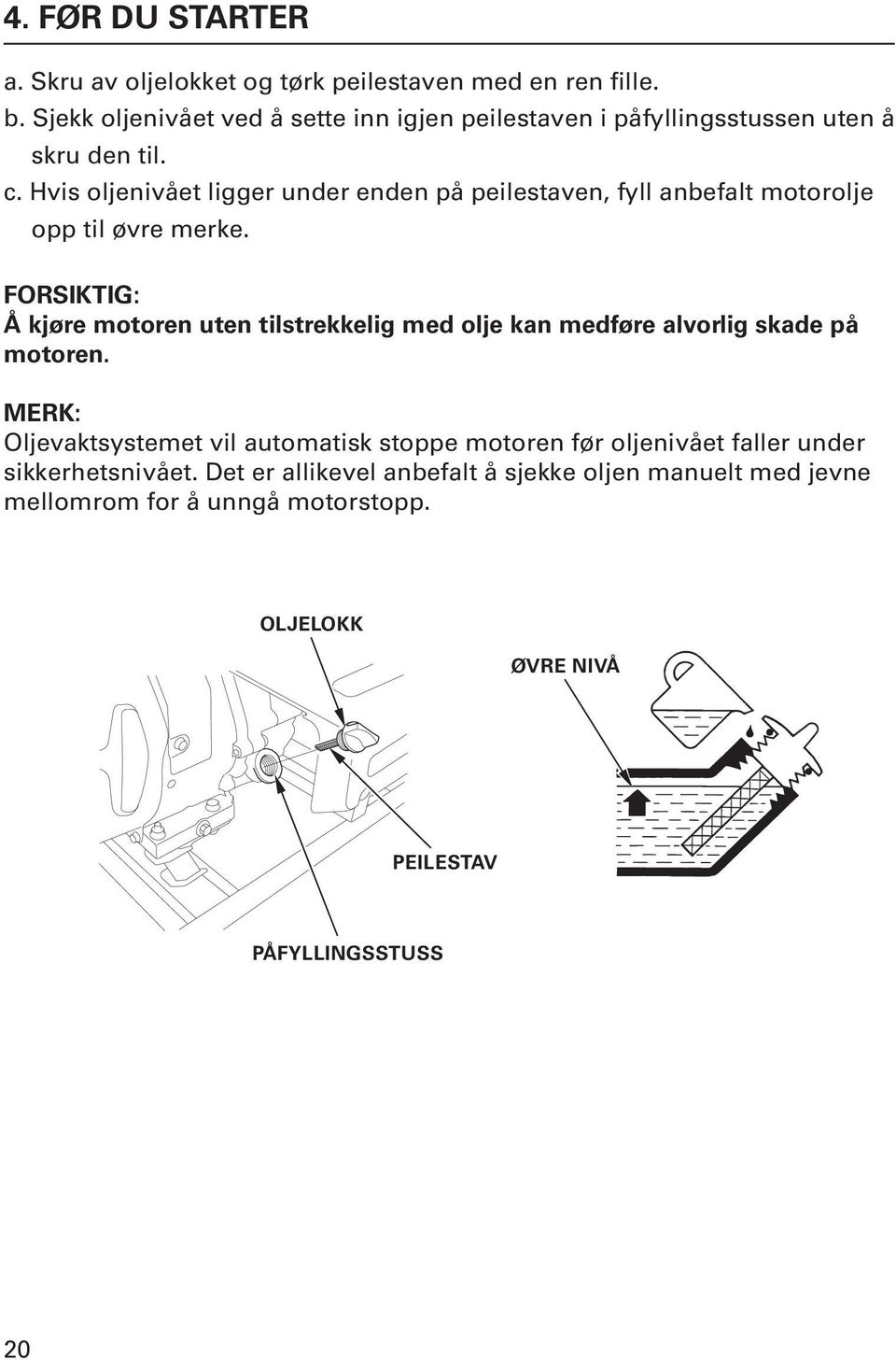 Hvis oljenivået ligger under enden på peilestaven, fyll anbefalt motorolje opp til øvre merke.