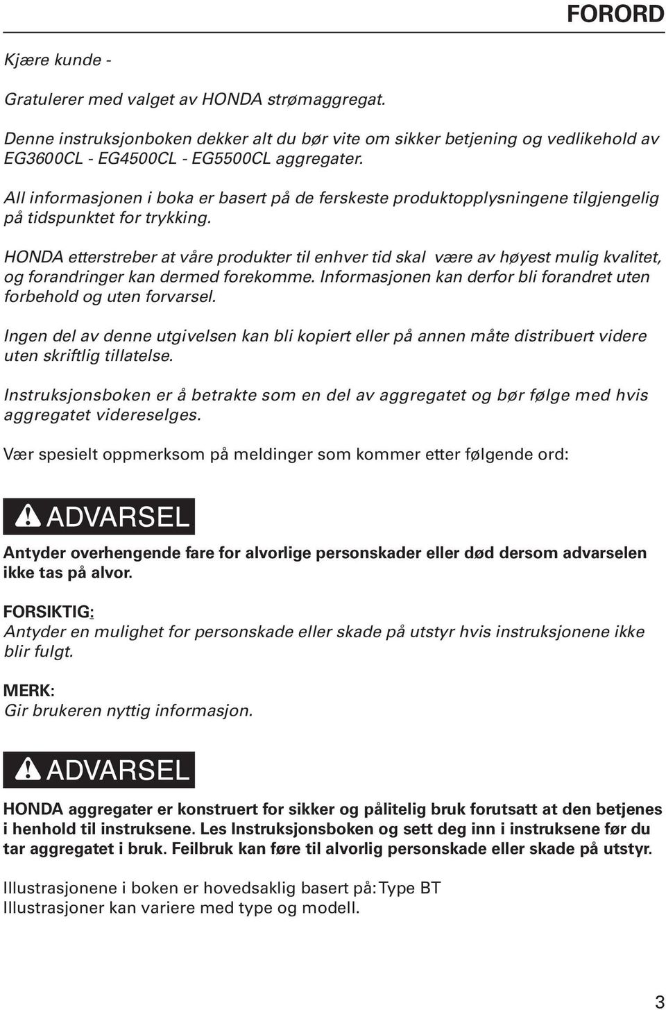 HONDA etterstreber at våre produkter til enhver tid skal være av høyest mulig kvalitet, og forandringer kan dermed forekomme. Informasjonen kan derfor bli forandret uten forbehold og uten forvarsel.