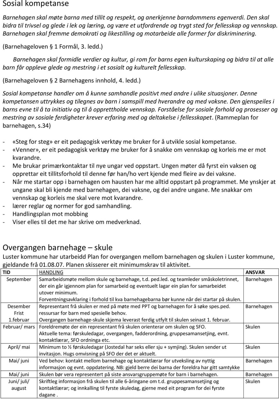 Barnehagen skal fremme demokrati og likestilling og motarbeide alle former for diskriminering. (Barnehageloven 1 Formål, 3. ledd.