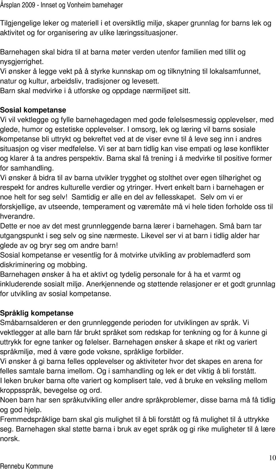 Vi ønsker å legge vekt på å styrke kunnskap om og tilknytning til lokalsamfunnet, natur og kultur, arbeidsliv, tradisjoner og levesett. Barn skal medvirke i å utforske og oppdage nærmiljøet sitt.