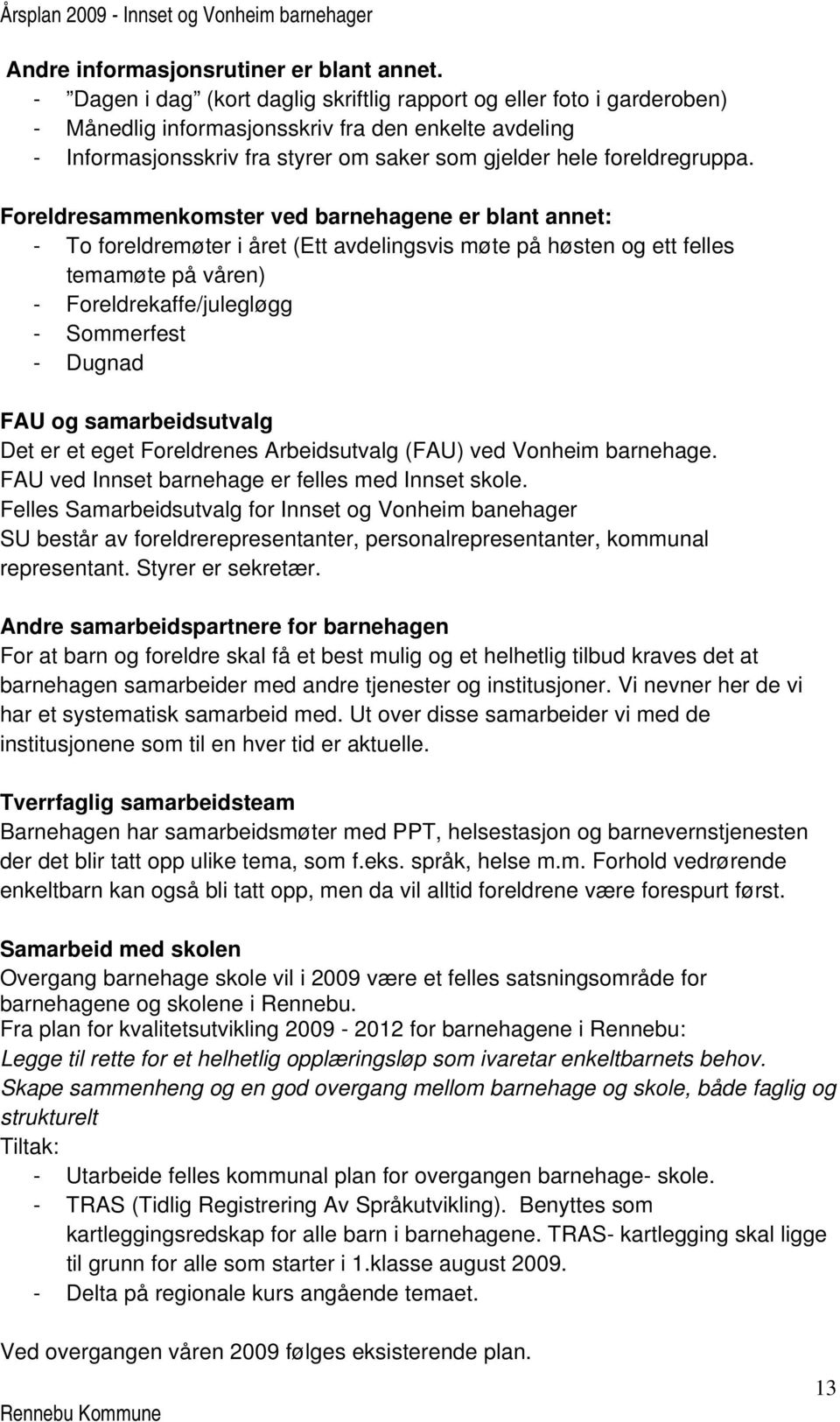 Foreldresammenkomster ved barnehagene er blant annet: - To foreldremøter i året (Ett avdelingsvis møte på høsten og ett felles temamøte på våren) - Foreldrekaffe/julegløgg - Sommerfest - Dugnad FAU