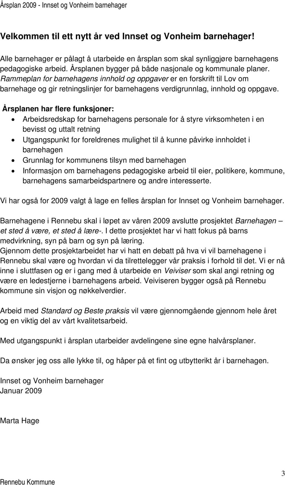 Rammeplan for barnehagens innhold og oppgaver er en forskrift til Lov om barnehage og gir retningslinjer for barnehagens verdigrunnlag, innhold og oppgave.