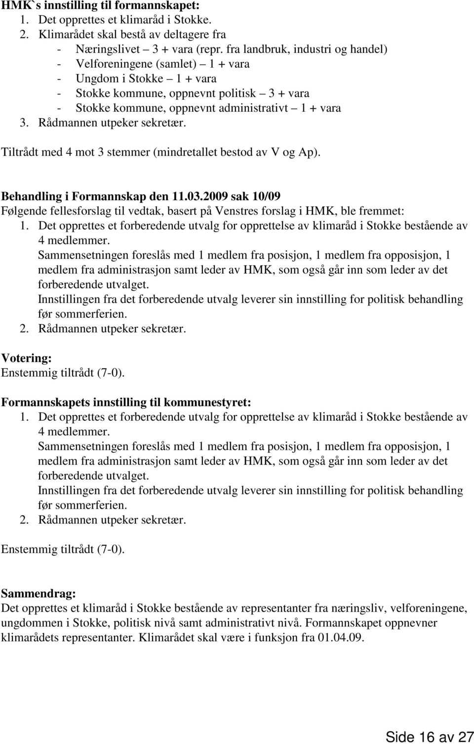 Rådmannen utpeker sekretær. Tiltrådt med 4 mot 3 stemmer (mindretallet bestod av V og Ap). Behandling i Formannskap den 11.03.