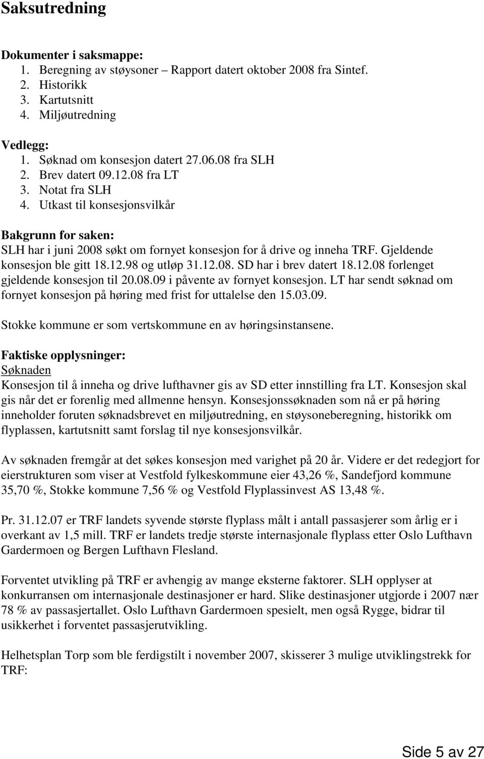 Gjeldende konsesjon ble gitt 18.12.98 og utløp 31.12.08. SD har i brev datert 18.12.08 forlenget gjeldende konsesjon til 20.08.09 i påvente av fornyet konsesjon.