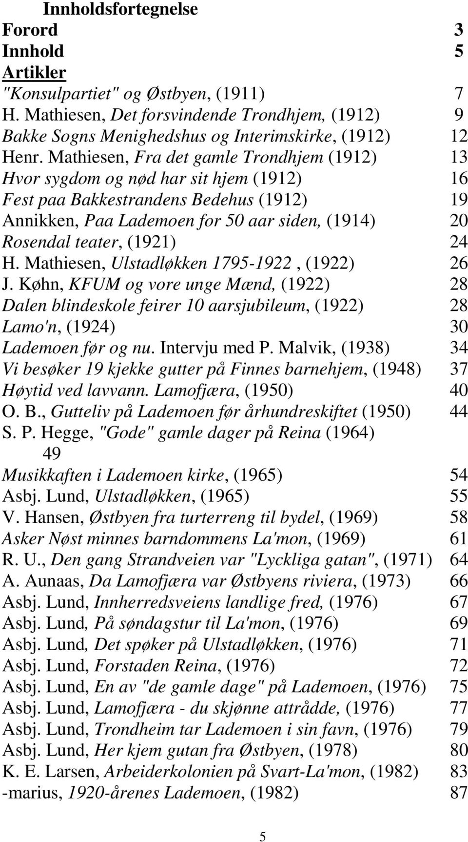 (1921) 24 H. Mathiesen, Ulstadløkken 1795-1922, (1922) 26 J. Køhn, KFUM og vore unge Mænd, (1922) 28 Dalen blindeskole feirer 10 aarsjubileum, (1922) 28 Lamo'n, (1924) 30 Lademoen før og nu.