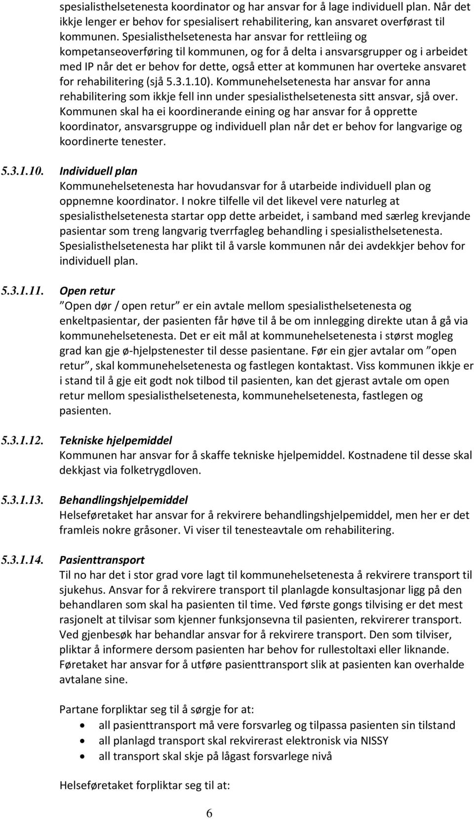 overteke ansvaret for rehabilitering (sjå 5.3.1.10). Kommunehelsetenesta har ansvar for anna rehabilitering som ikkje fell inn under spesialisthelsetenesta sitt ansvar, sjå over.