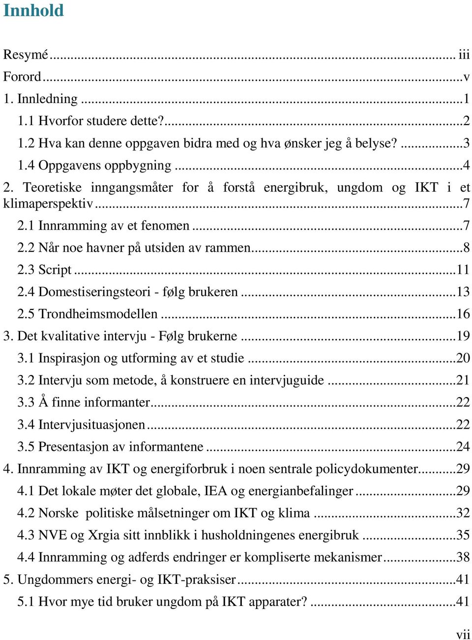 4 Domestiseringsteori - følg brukeren...13 2.5 Trondheimsmodellen...16 3. Det kvalitative intervju - Følg brukerne...19 3.1 Inspirasjon og utforming av et studie...20 3.