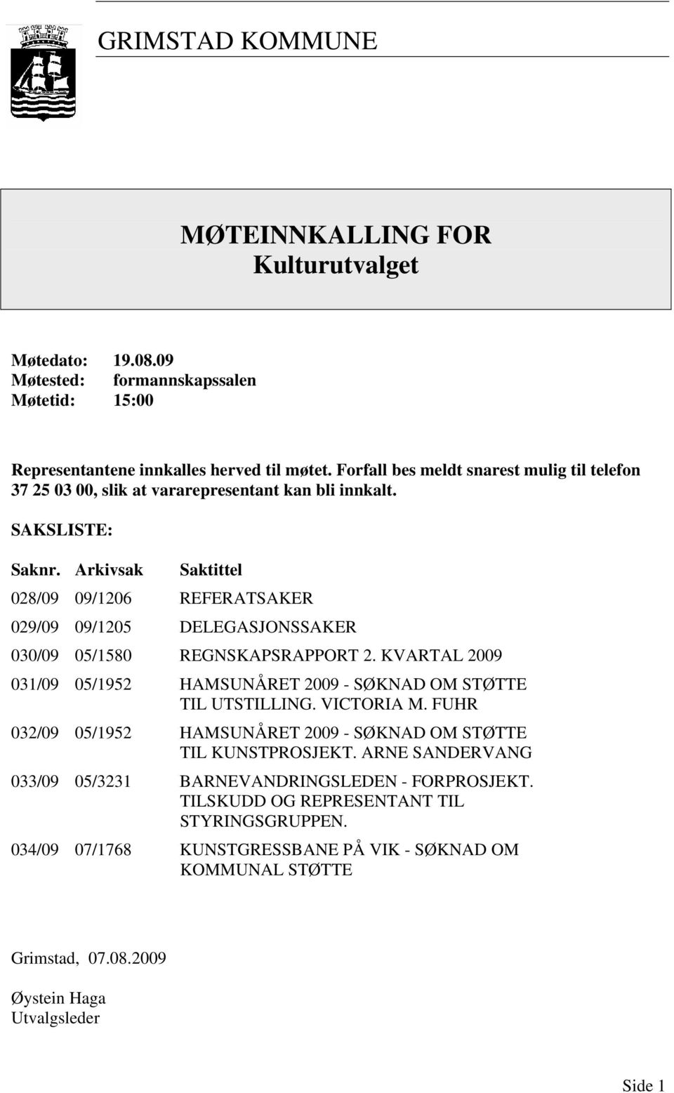 Arkivsak Saktittel 028/09 09/1206 REFERATSAKER 029/09 09/1205 DELEGASJONSSAKER 030/09 05/1580 REGNSKAPSRAPPORT 2. KVARTAL 2009 031/09 05/1952 HAMSUNÅRET 2009 - SØKNAD OM STØTTE TIL UTSTILLING.