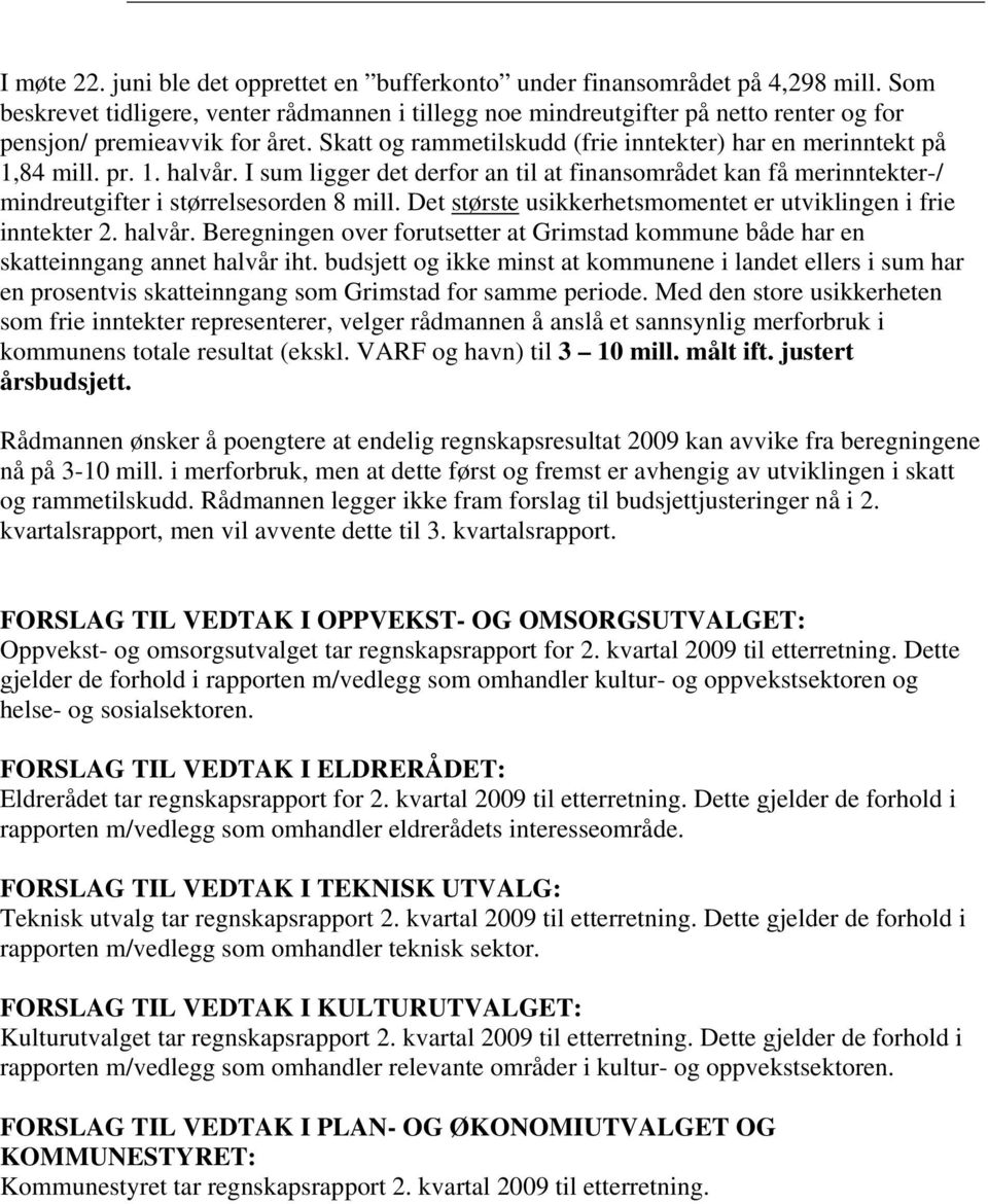 I sum ligger det derfor an til at finansområdet kan få merinntekter-/ mindreutgifter i størrelsesorden 8 mill. Det største usikkerhetsmomentet er utviklingen i frie inntekter 2. halvår.