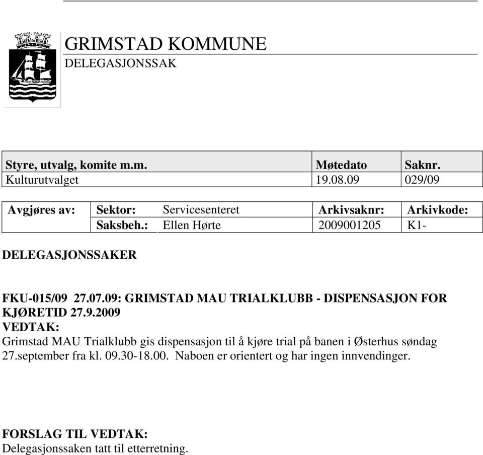 : Ellen Hørte 2009001205 K1- DELEGASJONSSAKER FKU-015/09 27.07.09: GRIMSTAD MAU TRIALKLUBB - DISPENSASJON FOR KJØRETID 27.9.2009 VEDTAK: Grimstad MAU Trialklubb gis dispensasjon til å kjøre trial på banen i Østerhus søndag 27.