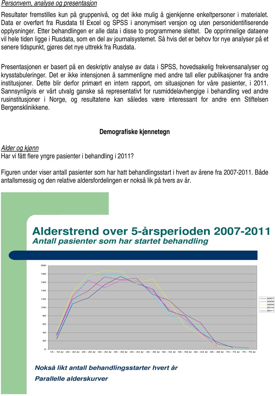 De opprinnelige dataene vil hele tiden ligge i Rusdata, som en del av journalsystemet. Så hvis det er behov for nye analyser på et senere tidspunkt, gjøres det nye uttrekk fra Rusdata.