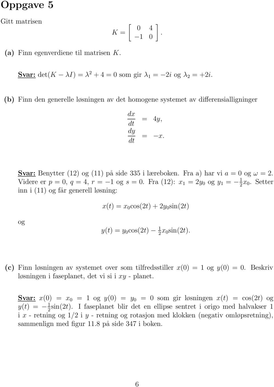 og får generell løsning: x(t) = x 0 cos(2t) + 2y 0 sin(2t) og y(t) = y 0 cos(2t) 2 x 0sin(2t) (c) Finn løsningen av systemet over som tilfredsstiller x(0) = og y(0) = 0 Beskriv løsningen i