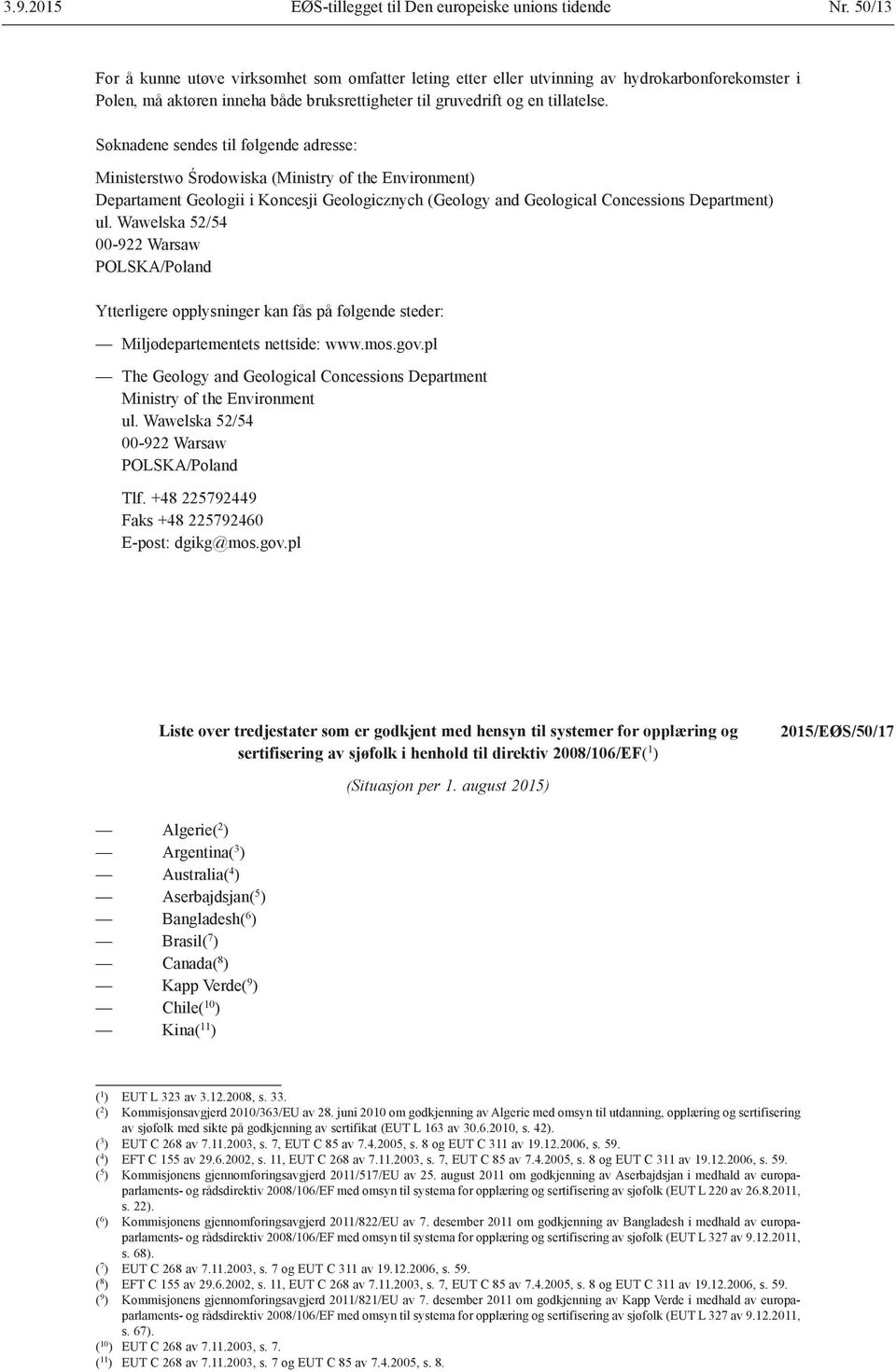 Søknadene sendes til følgende adresse: Ministerstwo Środowiska (Ministry of the Environment) Departament Geologii i Koncesji Geologicznych (Geology and Geological Concessions Department) ul.