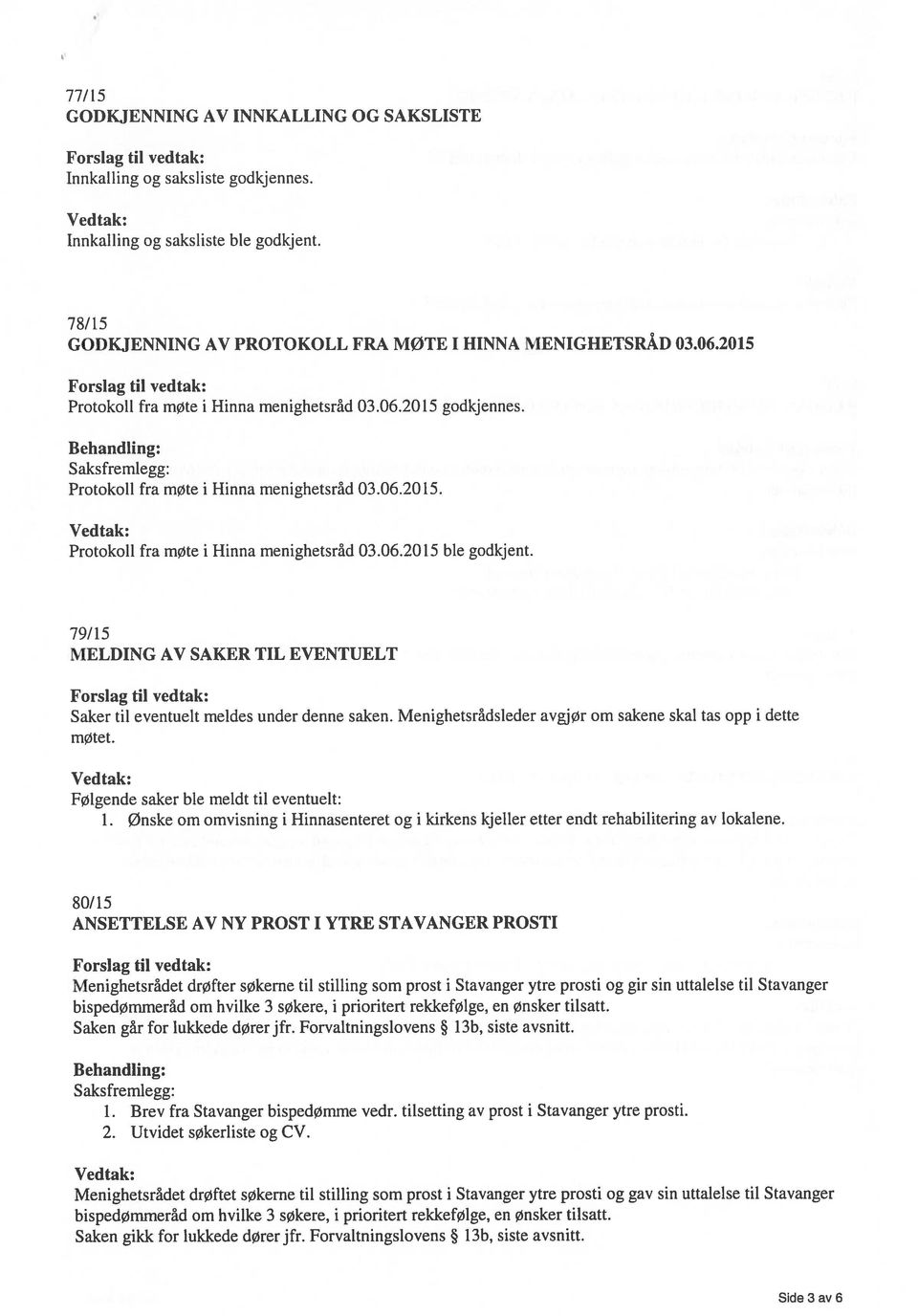 79/15 MELDING AV SAKER TIL EVENTUELT Saker til eventuelt meldes under denne saken. Menighetsrådsleder avgjør om sakene skal tas opp i dette møtet. Følgende saker ble meldt til eventuett: 1.