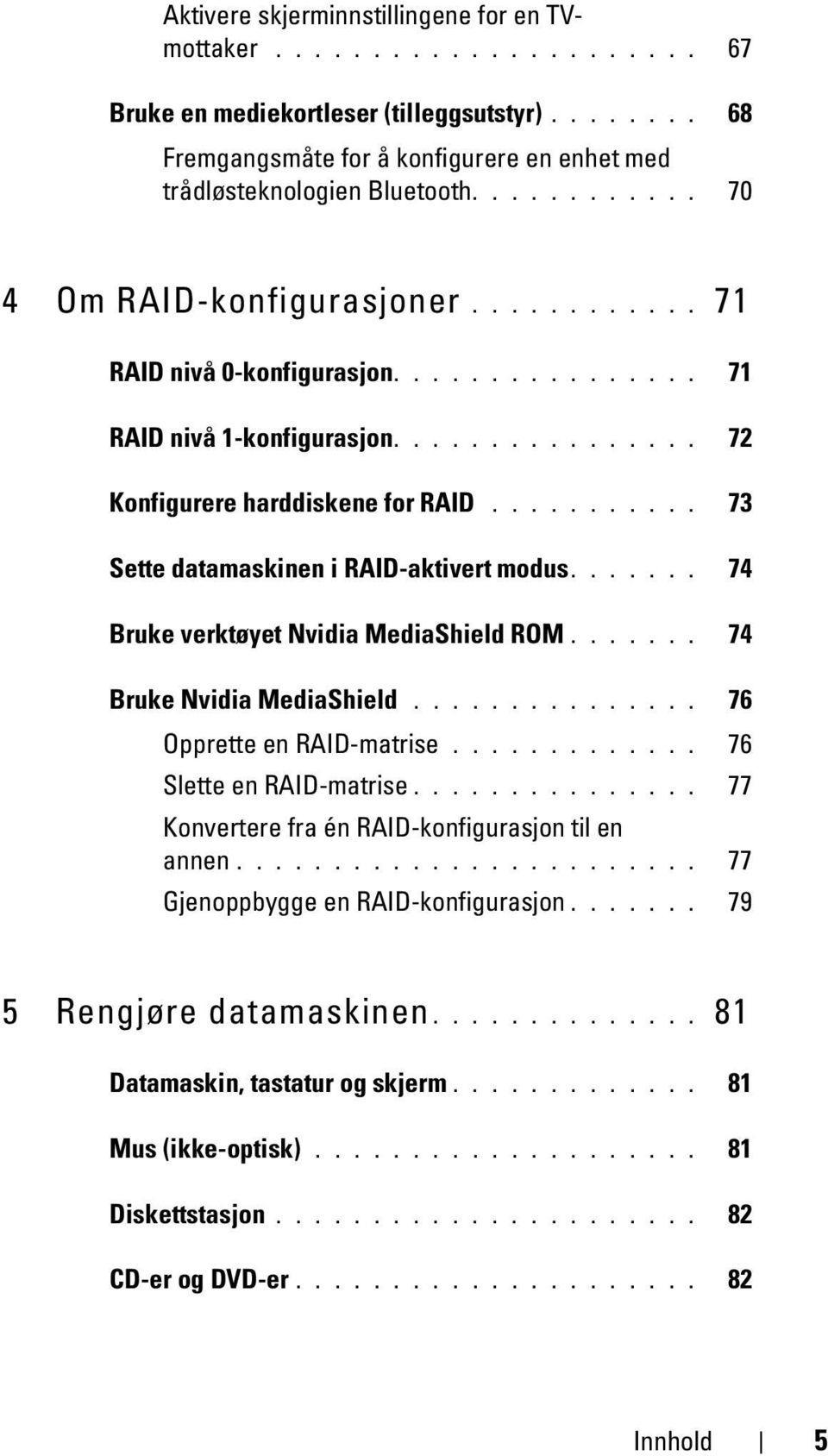 .......... 73 Sette datamaskinen i RAID-aktivert modus....... 74 Bruke verktøyet Nvidia MediaShield ROM....... 74 Bruke Nvidia MediaShield............... 76 Opprette en RAID-matrise.