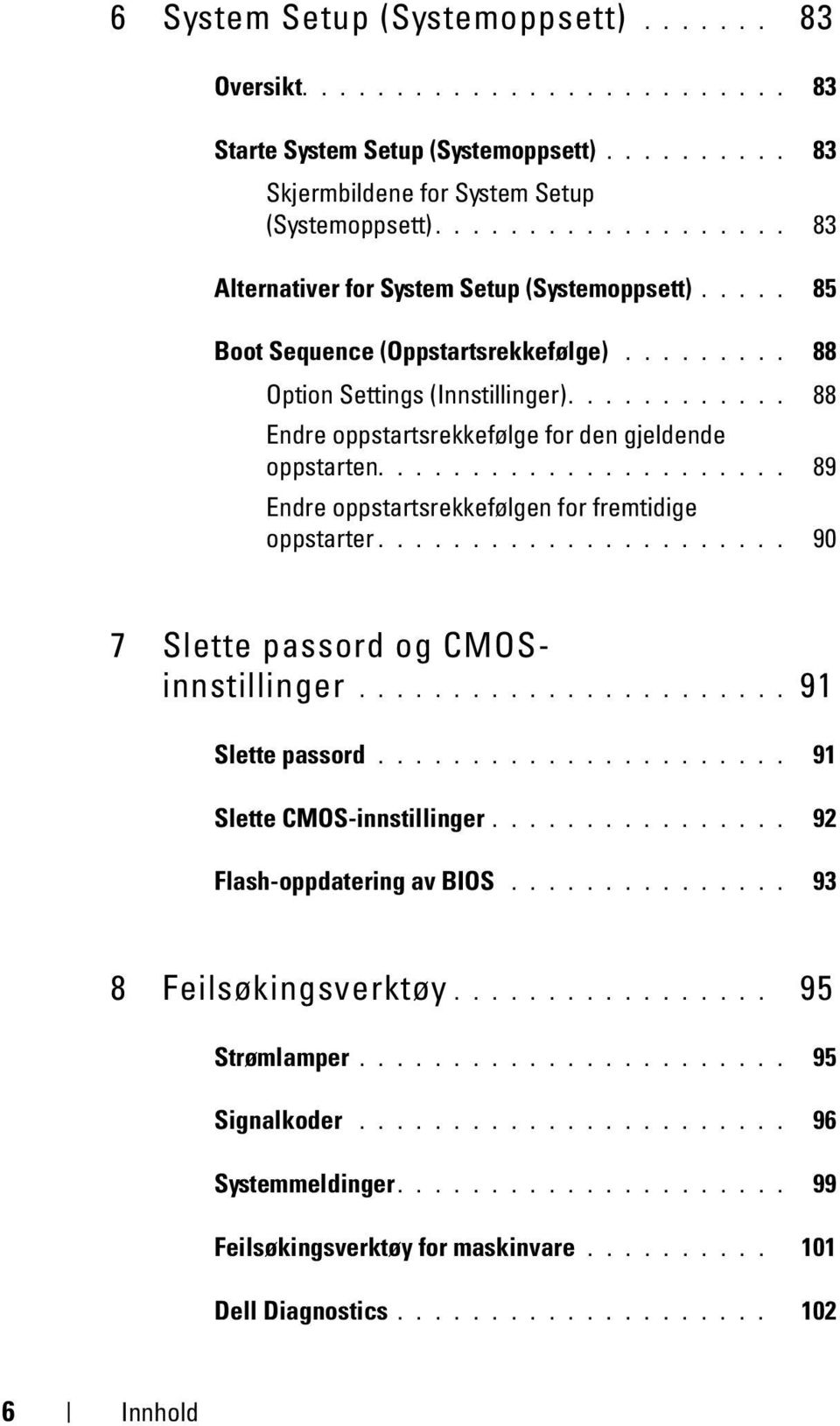 ........... 88 Endre oppstartsrekkefølge for den gjeldende oppstarten...................... 89 Endre oppstartsrekkefølgen for fremtidige oppstarter...................... 90 7 Slette passord og CMOSinnstillinger.