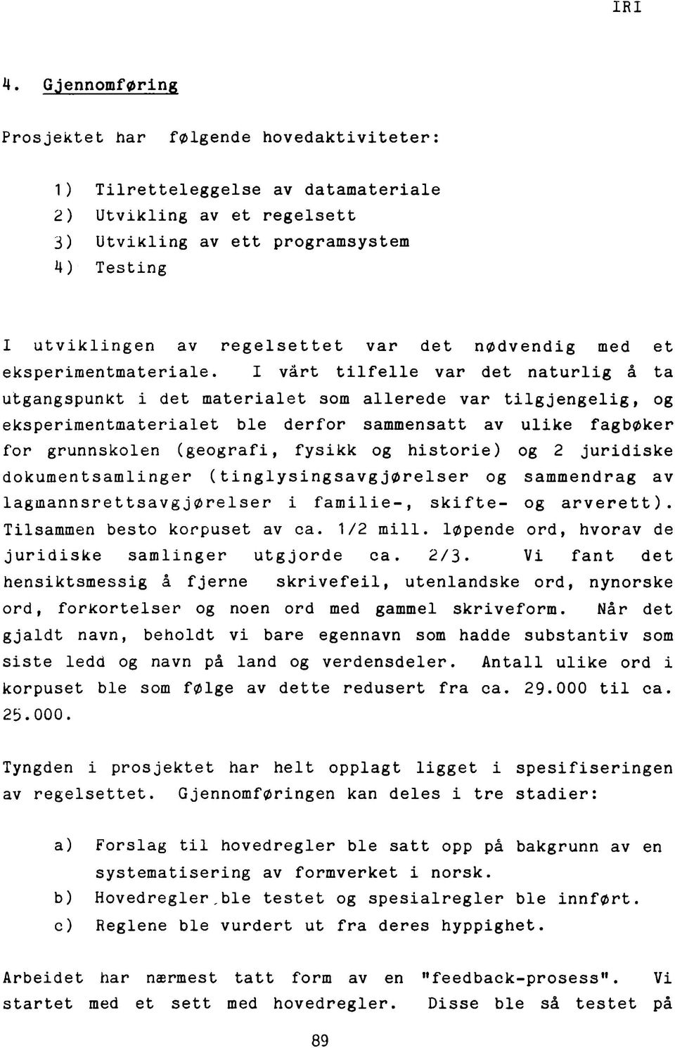 I vårt tilfelle var det naturlig å ta utgangspunkt i det materialet som allerede var tilgjengelig, og eksperimentmaterialet ble derfor sammensatt av ulike fagbøker for grunnskolen (geografi, fysikk