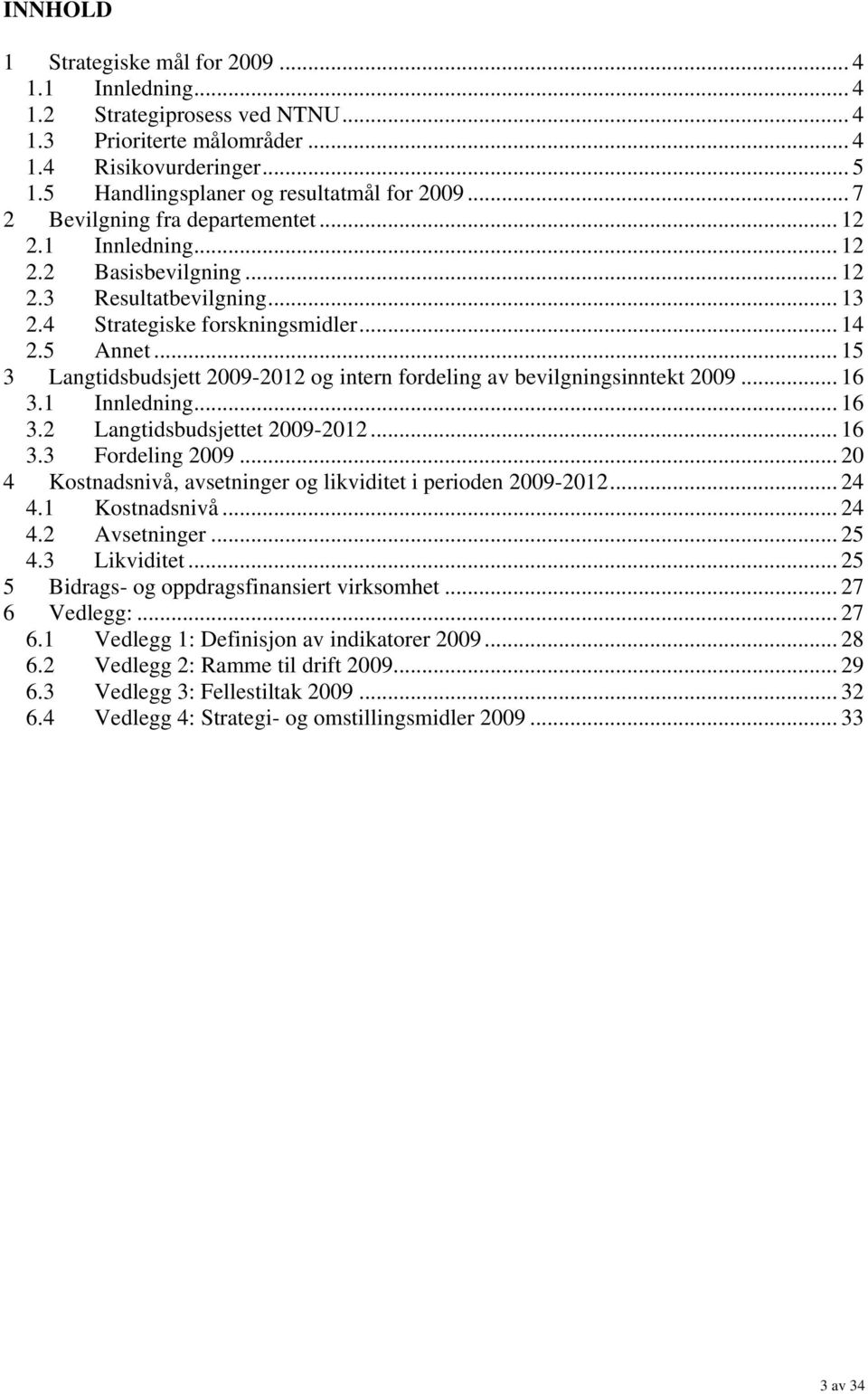 .. 15 3 Langtidsbudsjett 2009-2012 og intern fordeling av bevilgningsinntekt 2009... 16 3.1 Innledning... 16 3.2 Langtidsbudsjettet 2009-2012... 16 3.3 Fordeling 2009.