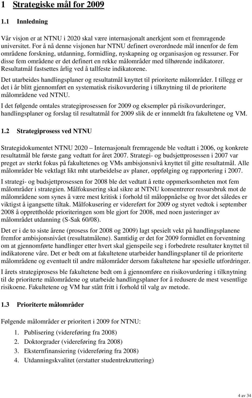 For disse fem områdene er det definert en rekke målområder med tilhørende indikatorer. Resultatmål fastsettes årlig ved å tallfeste indikatorene.