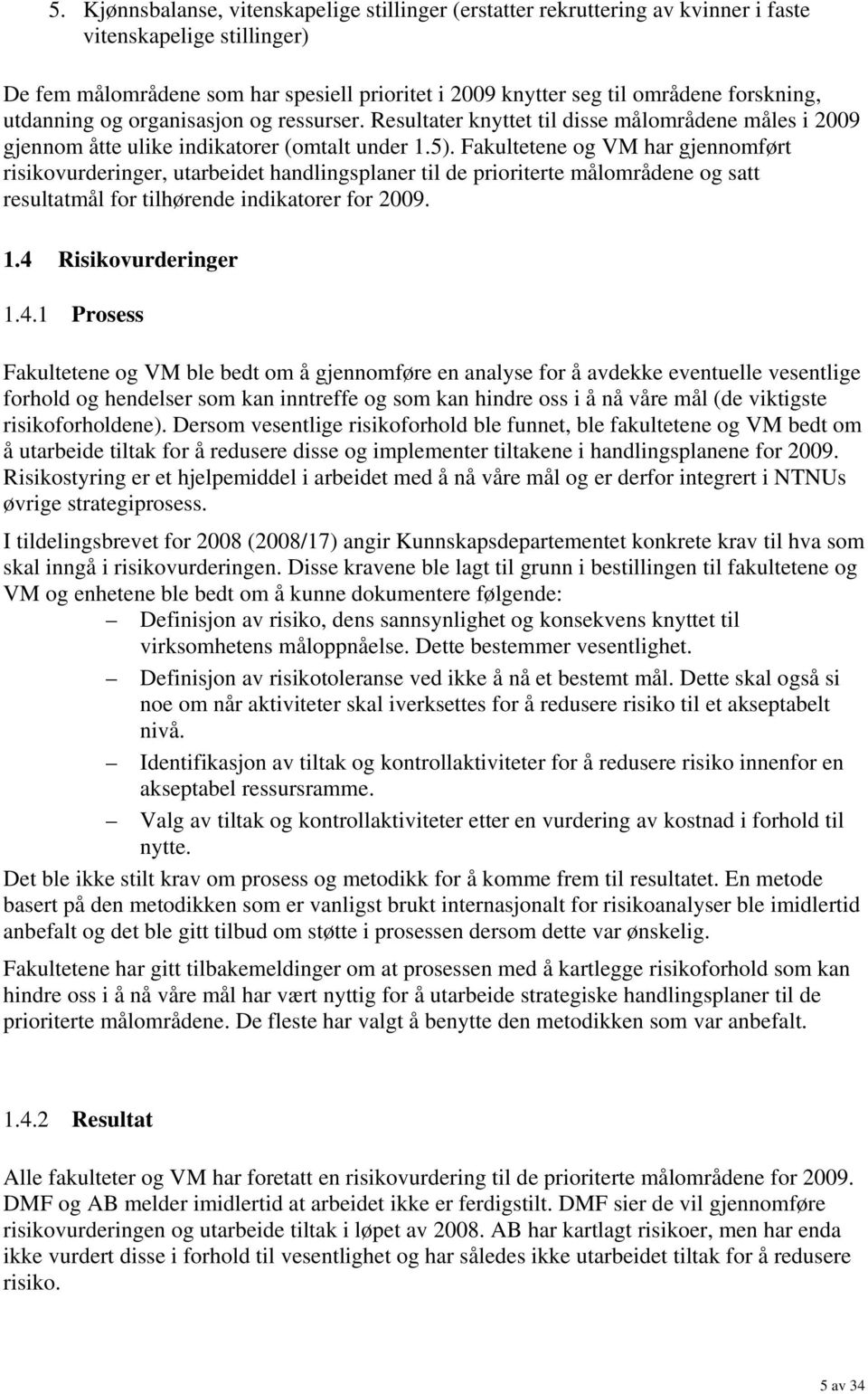 Fakultetene og VM har gjennomført risikovurderinger, utarbeidet handlingsplaner til de prioriterte målområdene og satt resultatmål for tilhørende indikatorer for 2009. 1.4 