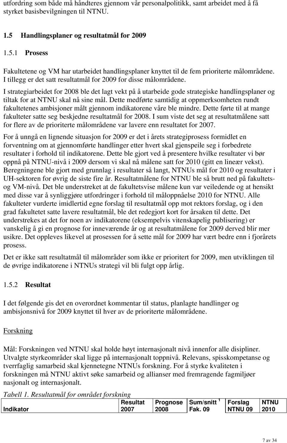 I tillegg er det satt resultatmål for 2009 for disse målområdene. I strategiarbeidet for 2008 ble det lagt vekt på å utarbeide gode strategiske handlingsplaner og tiltak for at NTNU skal nå sine mål.