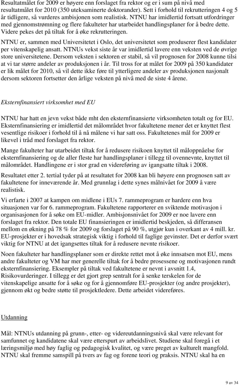 NTNU har imidlertid fortsatt utfordringer med gjennomstrømning og flere fakulteter har utarbeidet handlingsplaner for å bedre dette. Videre pekes det på tiltak for å øke rekrutteringen.