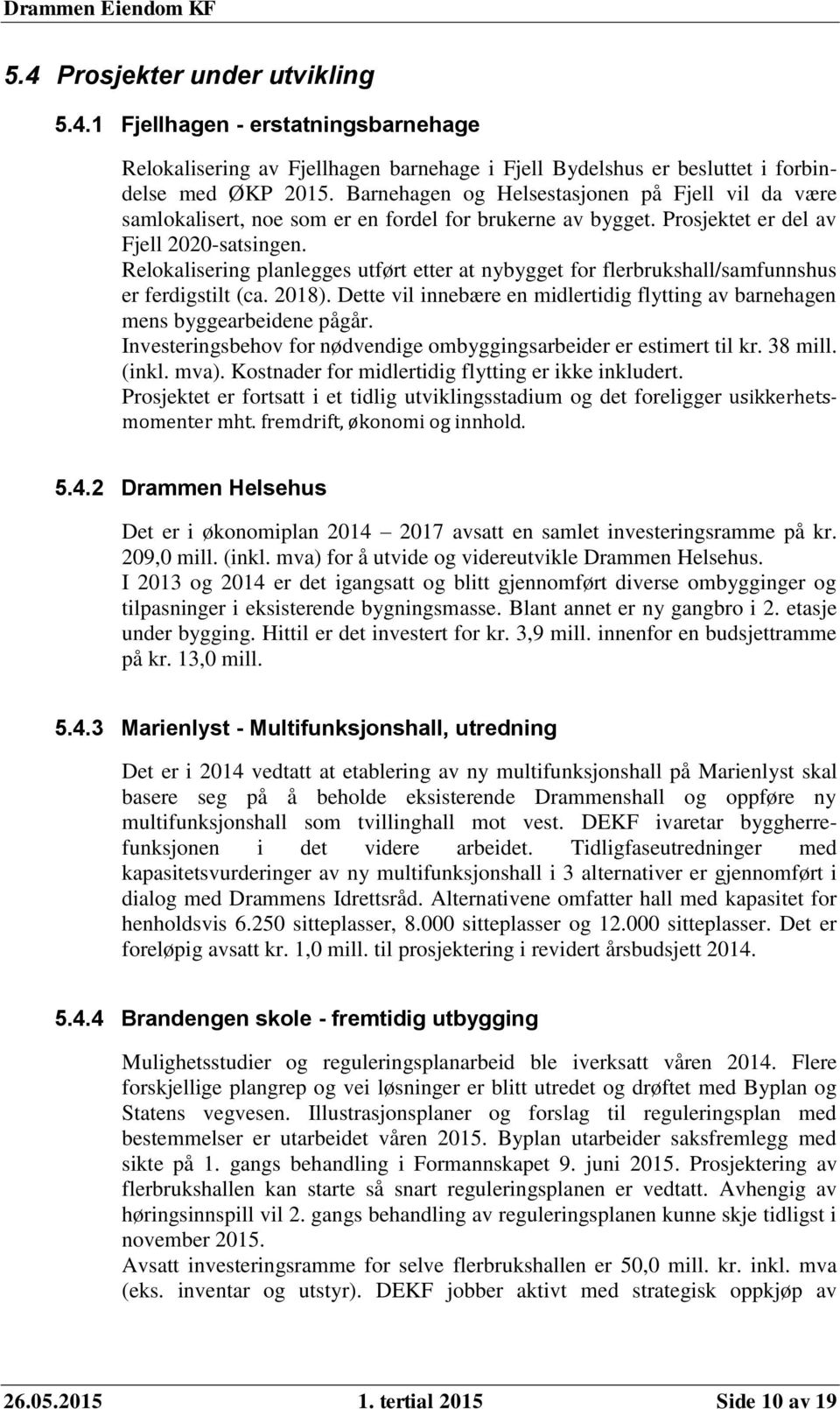 Relokalisering planlegges utført etter at nybygget for flerbrukshall/samfunnshus er ferdigstilt (ca. 2018). Dette vil innebære en midlertidig flytting av barnehagen mens byggearbeidene pågår.