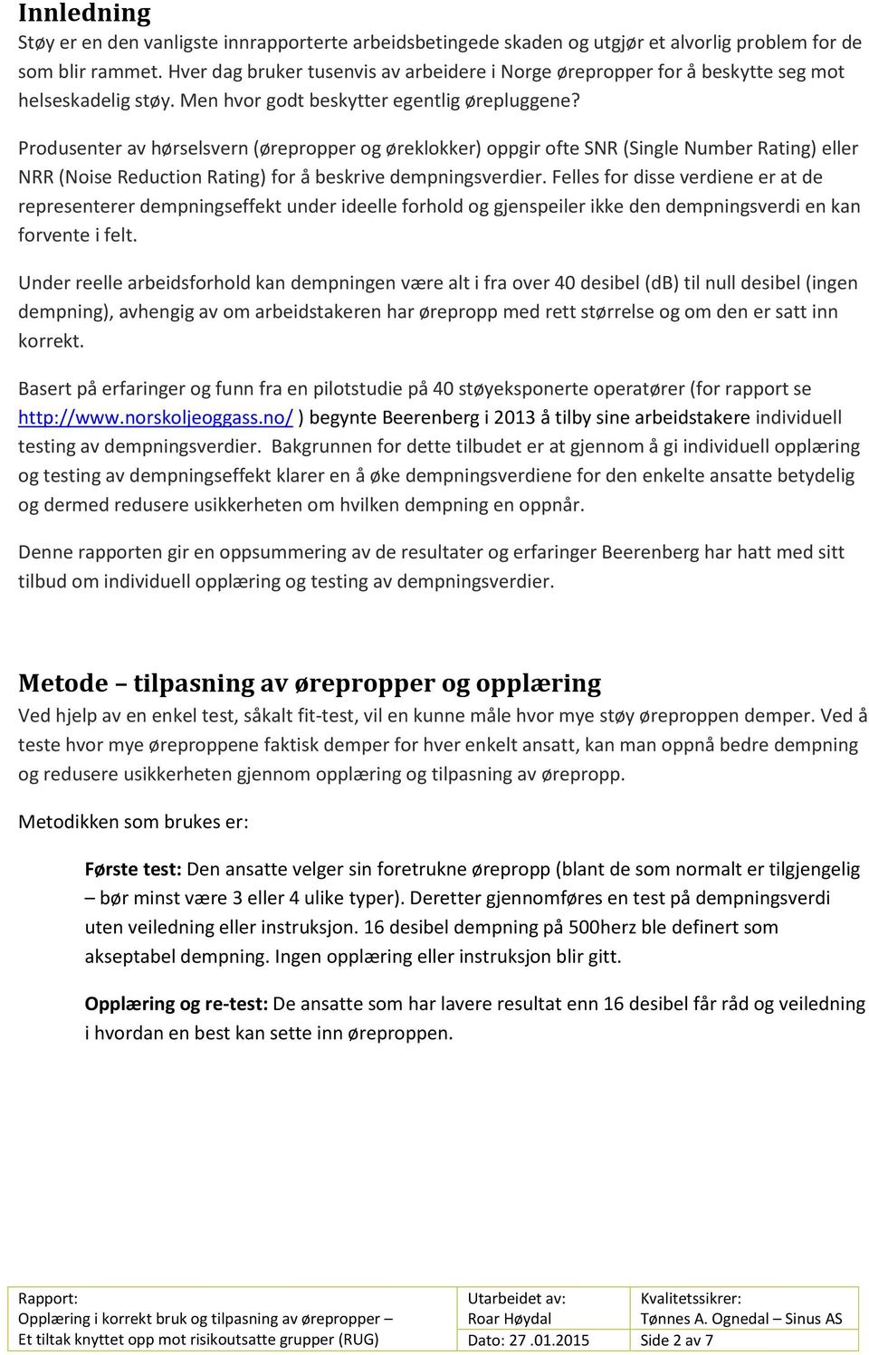 Produsenter av hørselsvern (ørepropper og øreklokker) oppgir ofte SNR (Single Number Rating) eller NRR (Noise Reduction Rating) for å beskrive dempningsverdier.