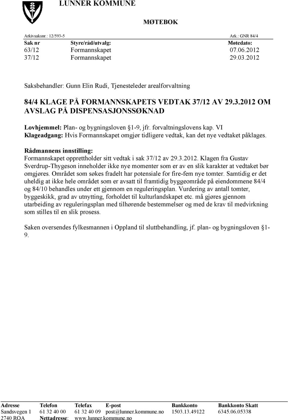 forvaltningslovens kap. VI Klageadgang: Hvis Formannskapet omgjør tidligere vedtak, kan det nye vedtaket påklages. Rådmannens innstilling: Formannskapet opprettholder sitt vedtak i sak 37/12 av 29.3.2012.