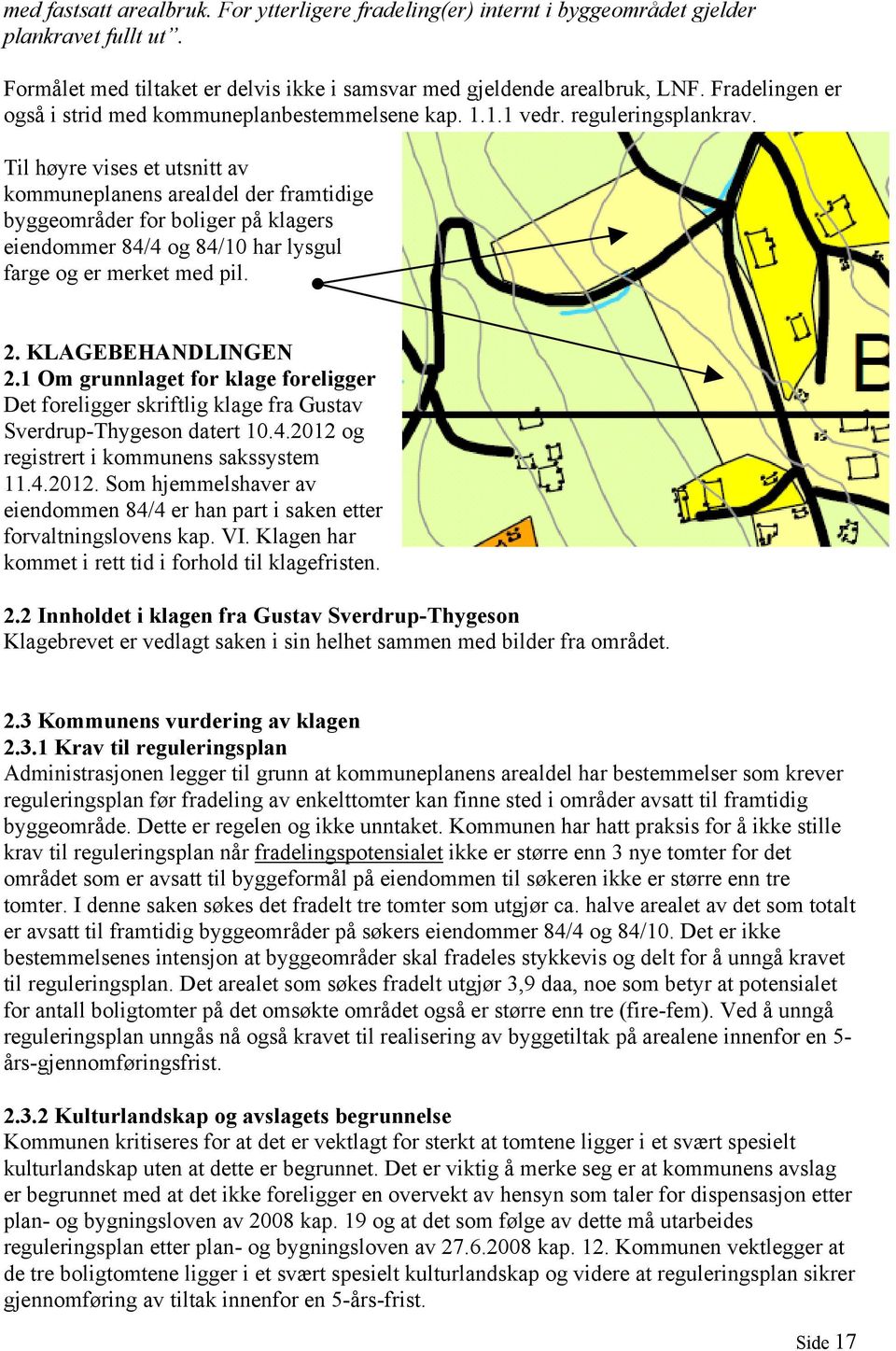 Til høyre vises et utsnitt av kommuneplanens arealdel der framtidige byggeområder for boliger på klagers eiendommer 84/4 og 84/10 har lysgul farge og er merket med pil. 2. KLAGEBEHANDLINGEN 2.