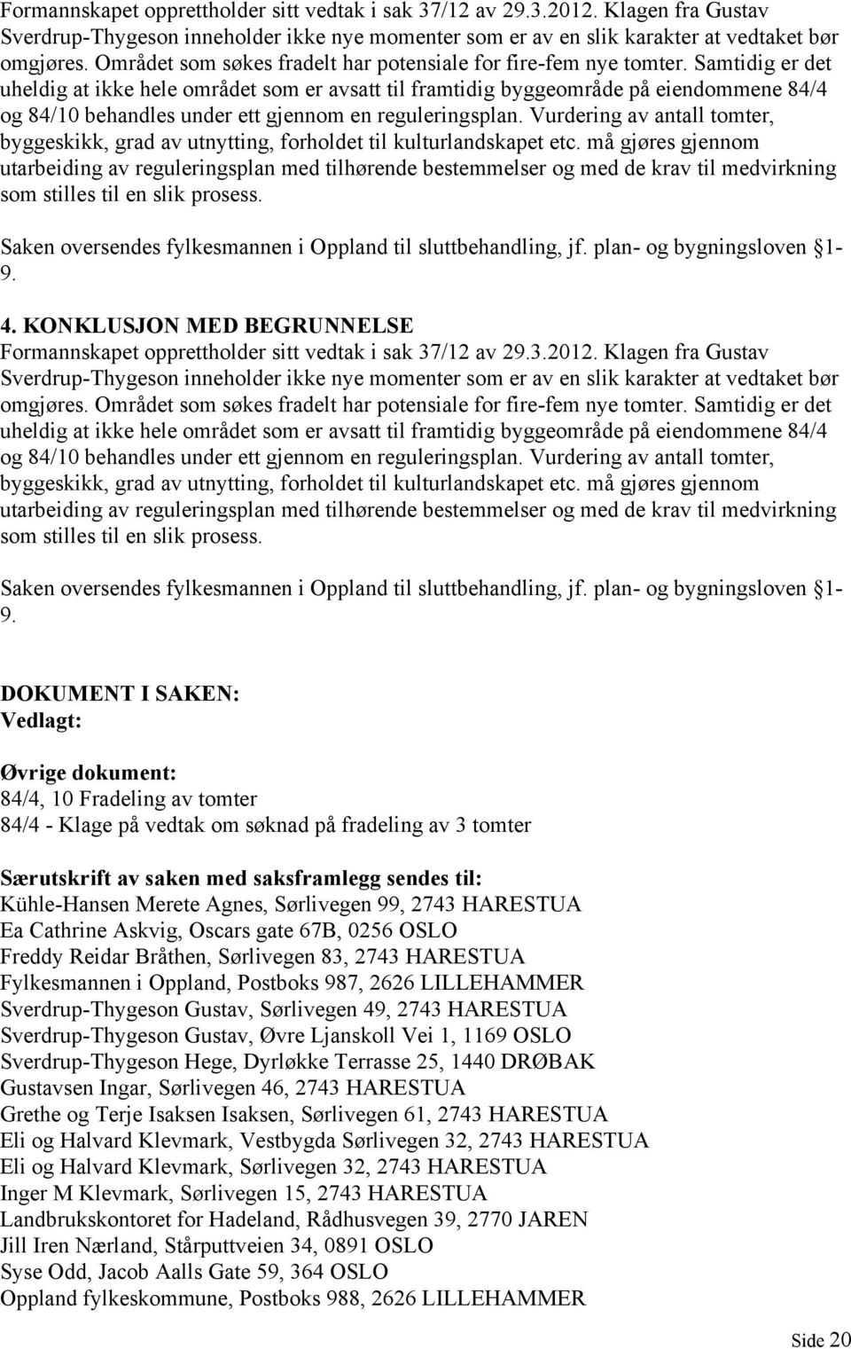 Samtidig er det uheldig at ikke hele området som er avsatt til framtidig byggeområde på eiendommene 84/4 og 84/10 behandles under ett gjennom en reguleringsplan.