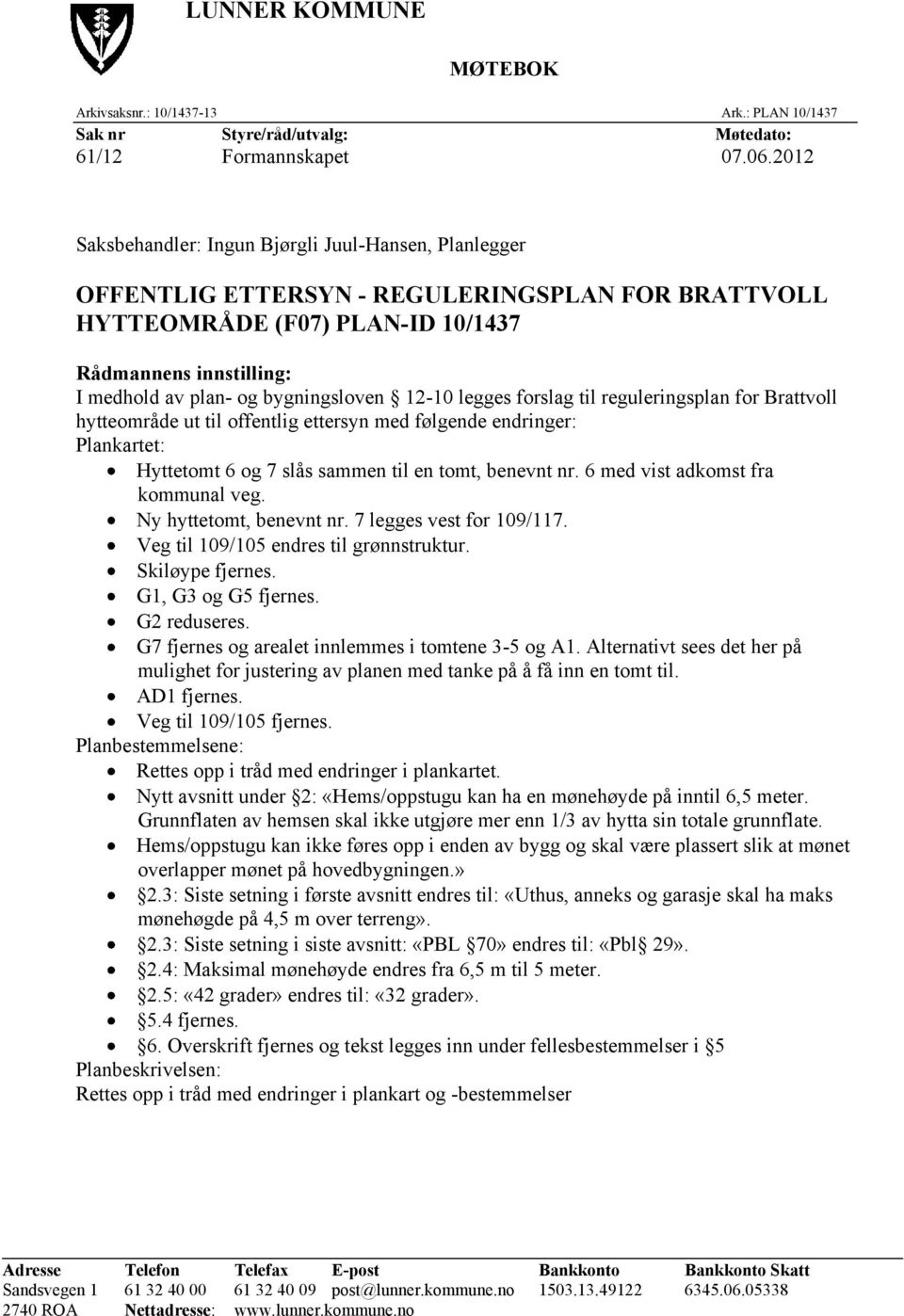 bygningsloven 12-10 legges forslag til reguleringsplan for Brattvoll hytteområde ut til offentlig ettersyn med følgende endringer: Plankartet: Hyttetomt 6 og 7 slås sammen til en tomt, benevnt nr.