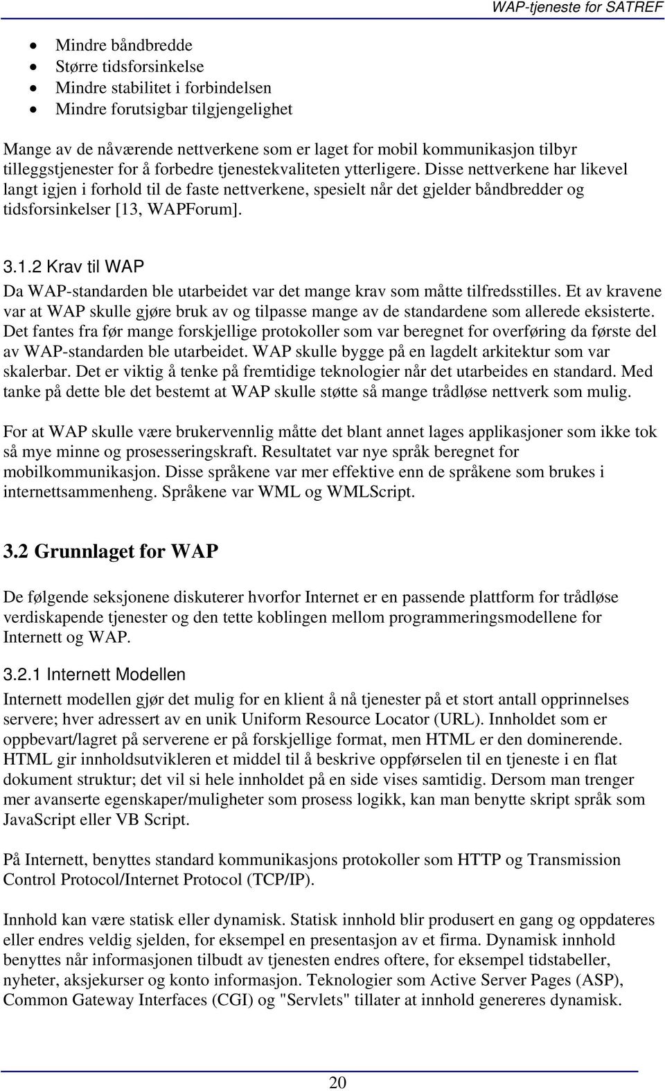 Disse nettverkene har likevel langt igjen i forhold til de faste nettverkene, spesielt når det gjelder båndbredder og tidsforsinkelser [13