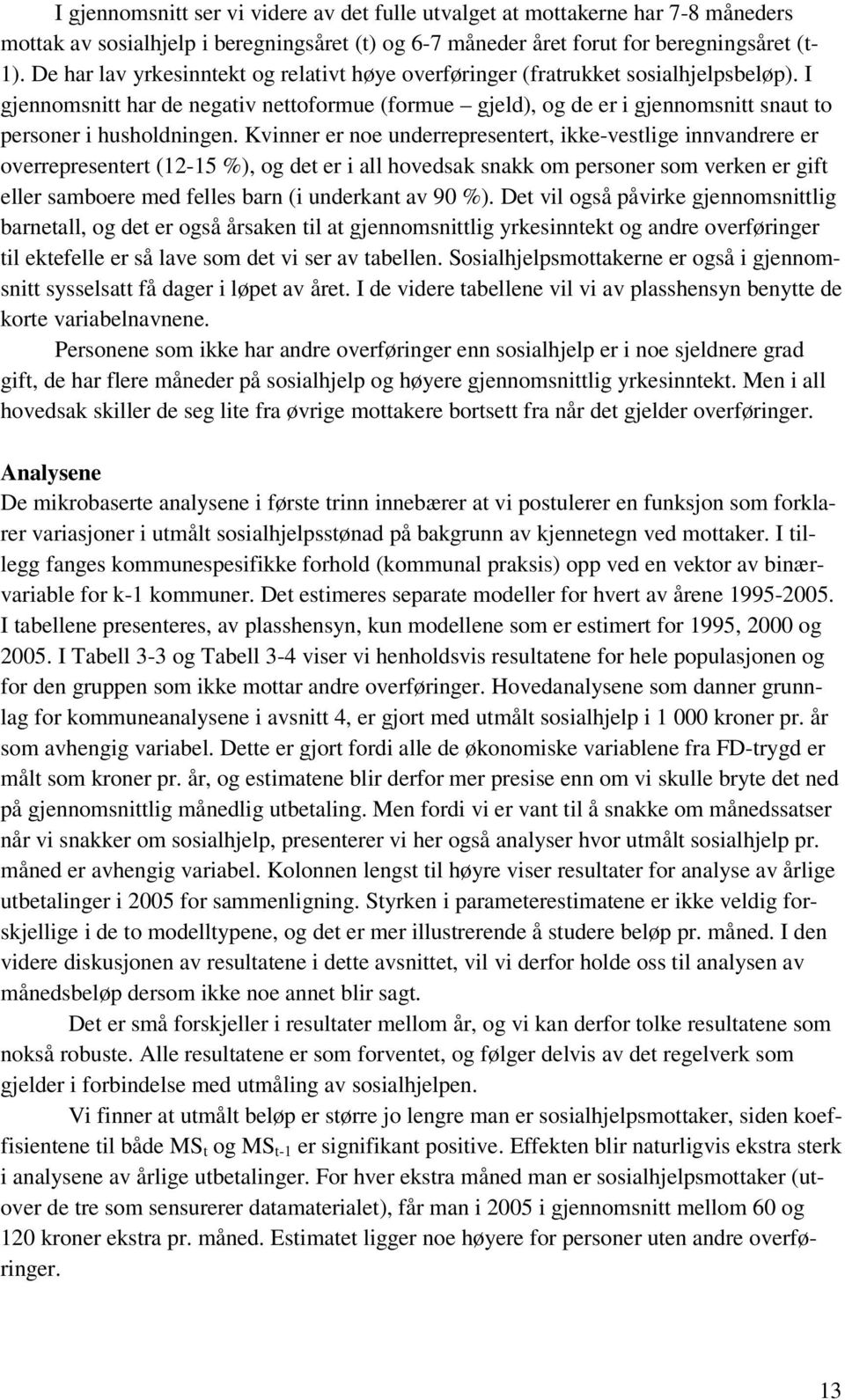 I gjennomsnitt har de negativ nettoformue (formue gjeld), og de er i gjennomsnitt snaut to personer i husholdningen.