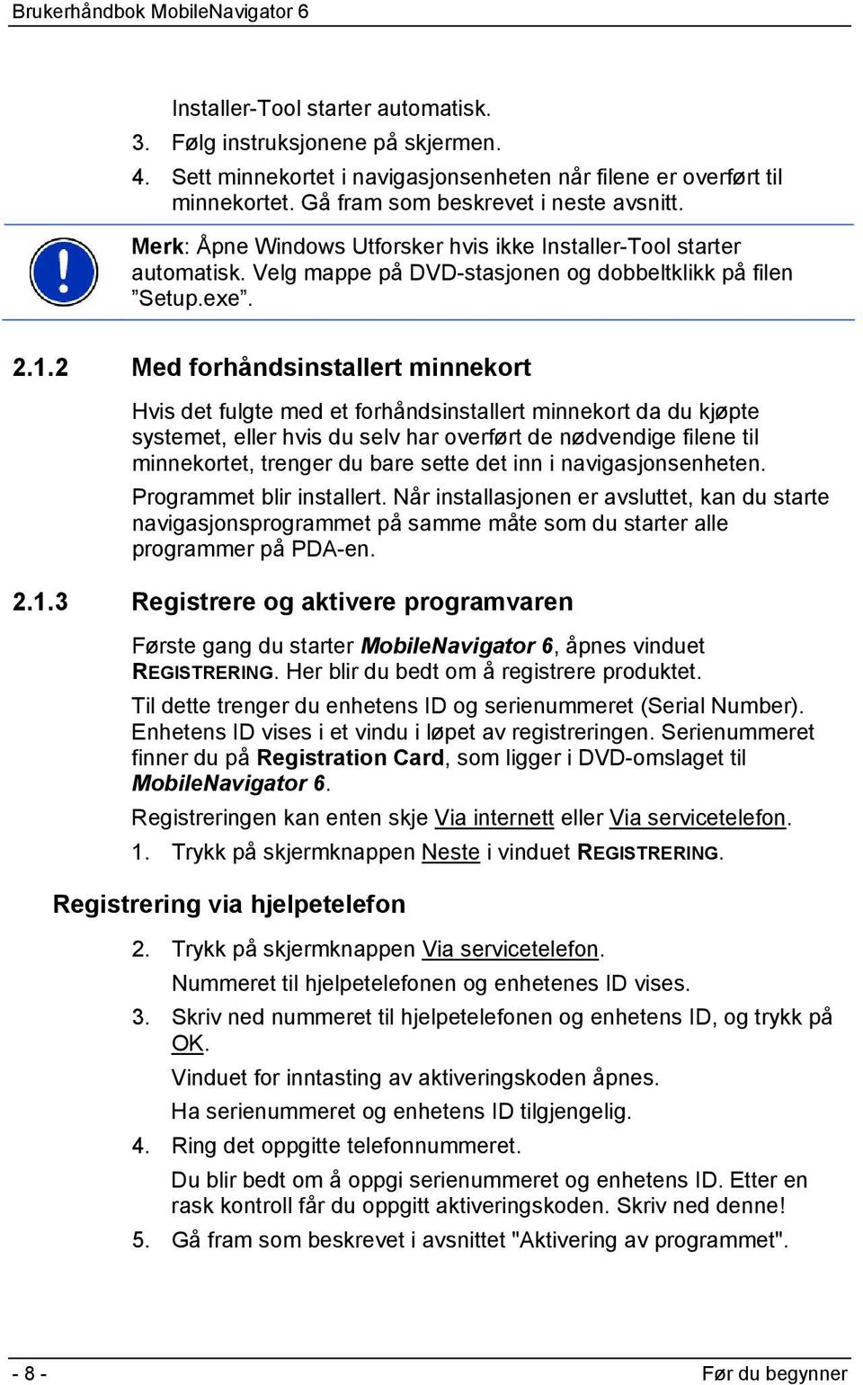 2 Med forhåndsinstallert minnekort Hvis det fulgte med et forhåndsinstallert minnekort da du kjøpte systemet, eller hvis du selv har overført de nødvendige filene til minnekortet, trenger du bare