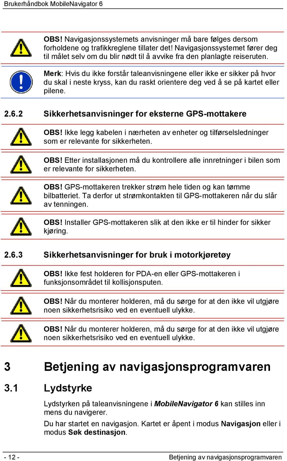 Merk: Hvis du ikke forstår taleanvisningene eller ikke er sikker på hvor du skal i neste kryss, kan du raskt orientere deg ved å se på kartet eller pilene. 2.6.