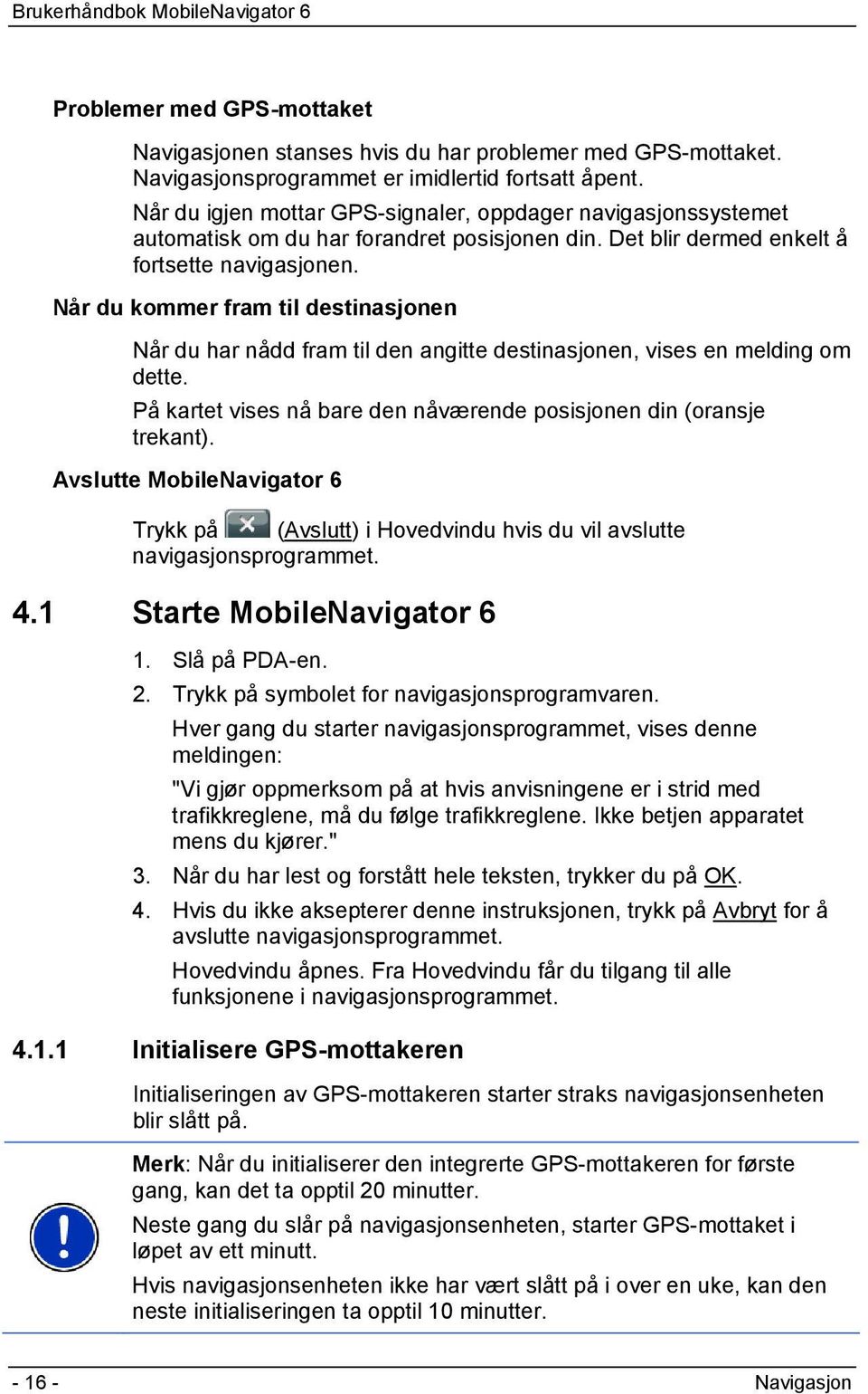 Når du kommer fram til destinasjonen Når du har nådd fram til den angitte destinasjonen, vises en melding om dette. På kartet vises nå bare den nåværende posisjonen din (oransje trekant).