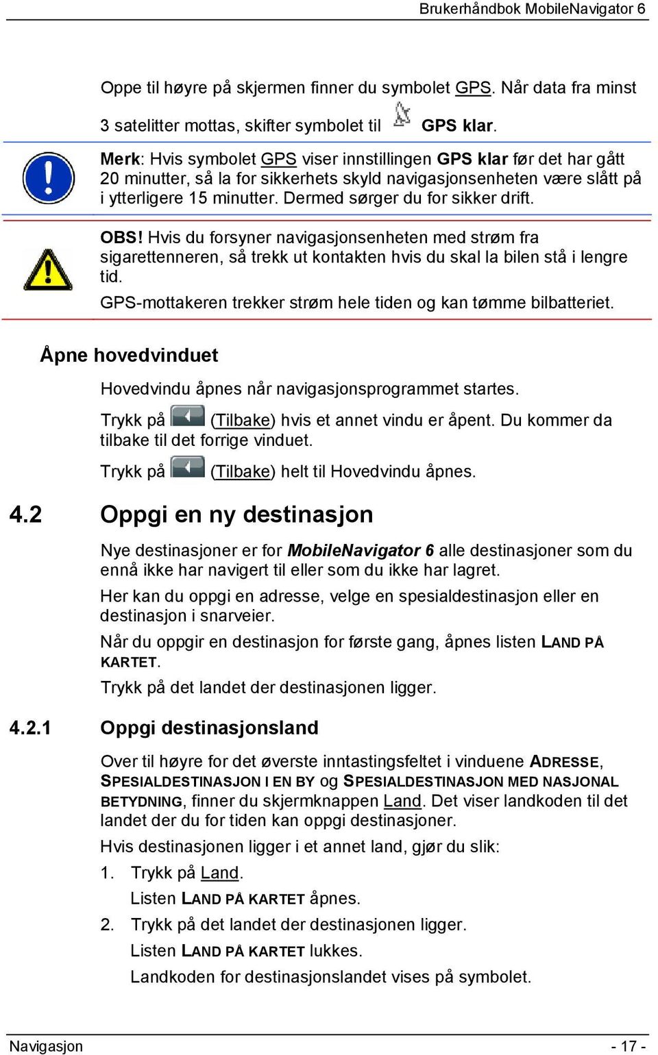 Dermed sørger du for sikker drift. OBS! Hvis du forsyner navigasjonsenheten med strøm fra sigarettenneren, så trekk ut kontakten hvis du skal la bilen stå i lengre tid.