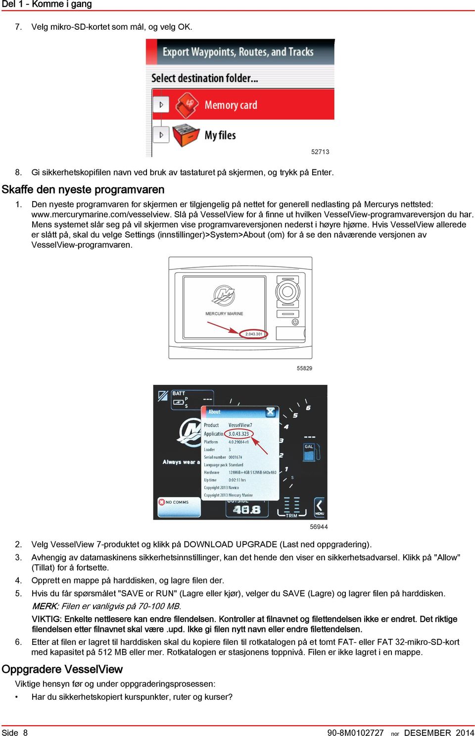 Slå på VesselView for å finne ut hvilken VesselView-progrmvreversjon du hr. Mens systemet slår seg på vil skjermen vise progrmvreversjonen nederst i høyre hjørne.